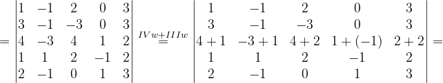 \dpi{120} =\begin{vmatrix} 1 & -1& 2 & 0& 3\\ 3& -1& -3& 0&3 \\ 4& -3& 4 & 1& 2\\ 1& 1& 2 & -1& 2\\ 2& -1& 0& 1 & 3 \end{vmatrix}\overset{IVw+IIIw}{=}\begin{vmatrix} 1 & -1& 2& 0& 3\\ 3& -1& -3& 0 &3 \\ 4+1& -3+1& 4+2& 1+\left ( -1 \right )&2+2 \\ 1 & 1& 2 & -1 & 2\\ 2& -1 & 0& 1&3 \end{vmatrix}=